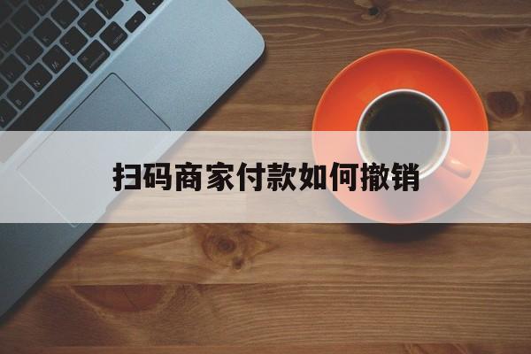 衢州最新扫码商家付款如何撤销方法分析(最方便真实的衢州扫了商家付款码怎么要求退款方法)