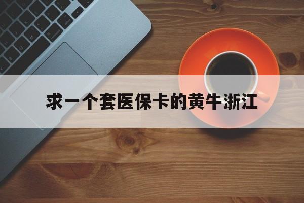 衢州关于求一个套医保卡的黄牛浙江的信息