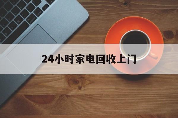 衢州最新24小时家电回收上门方法分析(最方便真实的衢州24小时家电回收上门电话方法)