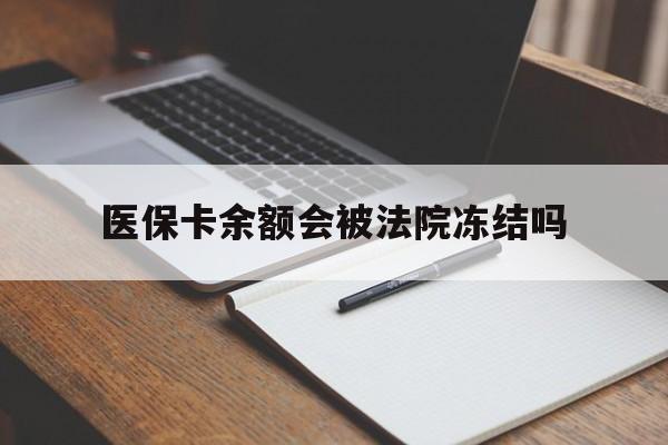 衢州最新医保卡余额会被法院冻结吗方法分析(最方便真实的衢州医保卡的钱能被执行吗方法)