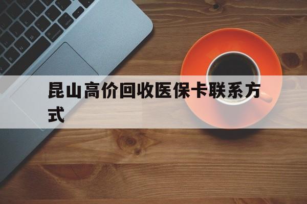 衢州最新昆山高价回收医保卡联系方式方法分析(最方便真实的衢州昆山哪里可以医保卡换现金方法)