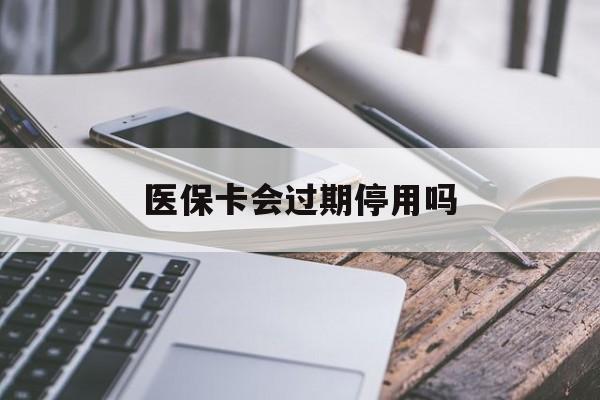 衢州最新医保卡会过期停用吗方法分析(最方便真实的衢州医保卡有期限吗到期后受影响吗方法)