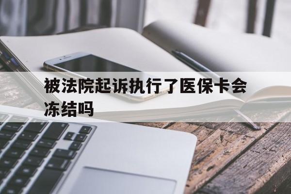 衢州最新被法院起诉执行了医保卡会冻结吗方法分析(最方便真实的衢州被执行人的医保卡法院能冻结吗方法)